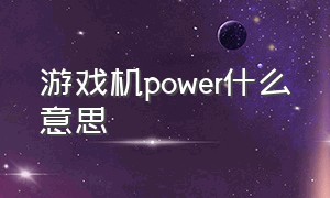 游戏机power什么意思（games power游戏机）