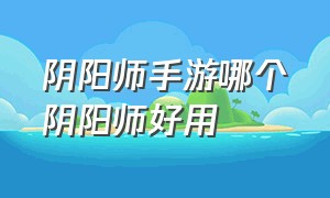 阴阳师手游哪个阴阳师好用