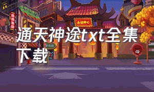 通天神途txt全集下载（通天之路txt下载）