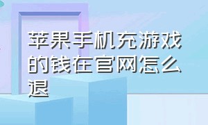 苹果手机充游戏的钱在官网怎么退