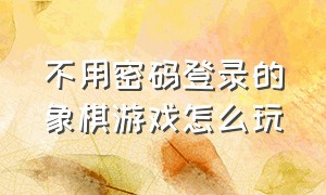 不用密码登录的象棋游戏怎么玩