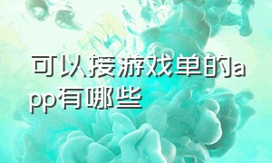 可以接游戏单的app有哪些（可以接游戏单的app有哪些免费）