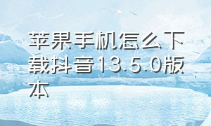 苹果手机怎么下载抖音13.5.0版本