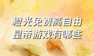 橙光免费高自由皇帝游戏有哪些