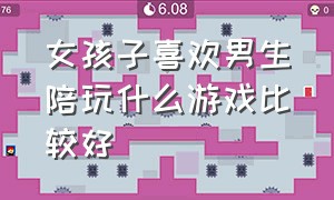 女孩子喜欢男生陪玩什么游戏比较好