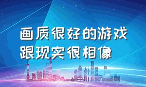 画质很好的游戏跟现实很相像