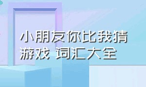 小朋友你比我猜游戏 词汇大全