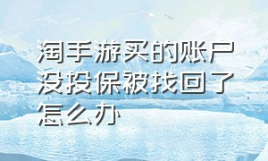 淘手游买的账户没投保被找回了怎么办