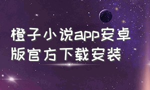 橙子小说app安卓版官方下载安装