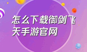 怎么下载御剑飞天手游官网