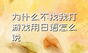 为什么不找我打游戏用日语怎么说