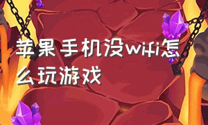 苹果手机没wifi怎么玩游戏（苹果手机连wifi不能玩游戏）