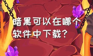 暗黑可以在哪个软件中下载?