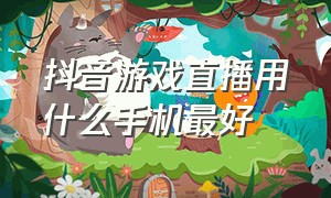 抖音游戏直播用什么手机最好