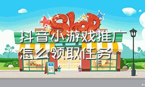 抖音小游戏推广怎么领取任务