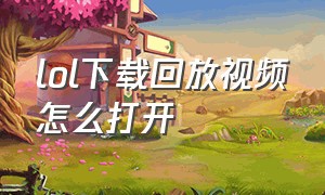 lol下载回放视频怎么打开