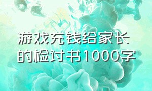 游戏充钱给家长的检讨书1000字