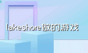 lakeshore做的游戏（lakeshore下载）