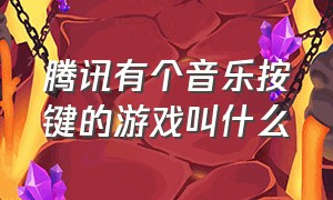 腾讯有个音乐按键的游戏叫什么