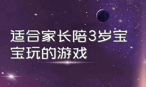 适合家长陪3岁宝宝玩的游戏