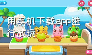 用手机下载app进行试玩