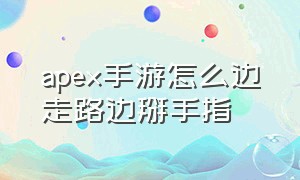 apex手游怎么边走路边掰手指