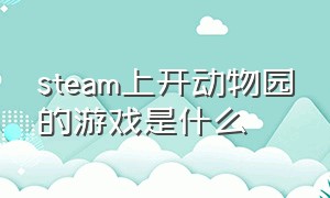 steam上开动物园的游戏是什么