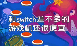 和switch差不多的游戏机还很便宜