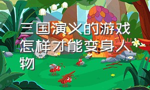 三国演义的游戏怎样才能变身人物（三国演义游戏街机版）