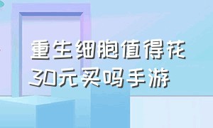 重生细胞值得花30元买吗手游