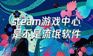 steam游戏中心是不是流氓软件