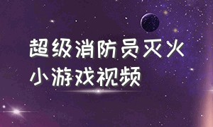 超级消防员灭火小游戏视频