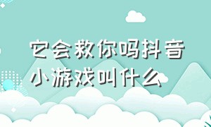 它会救你吗抖音小游戏叫什么（你会救他吗抖音小游戏教程）