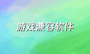 游戏兼容软件（游戏兼容性检测工具）