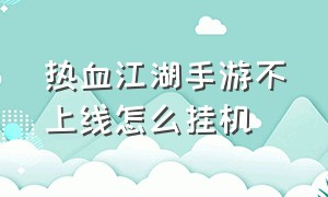 热血江湖手游不上线怎么挂机