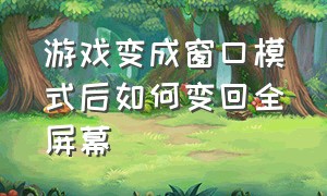 游戏变成窗口模式后如何变回全屏幕