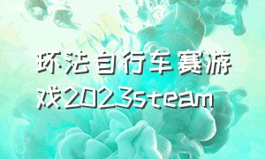 环法自行车赛游戏2023steam（环法自行车2023游戏下载）