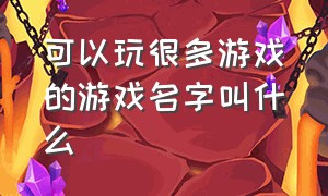 可以玩很多游戏的游戏名字叫什么（最近最好玩的游戏的名字叫什么）