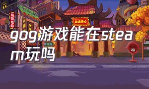 gog游戏能在steam玩吗