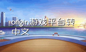 origin游戏平台转中文（origin游戏平台中文怎么设置）