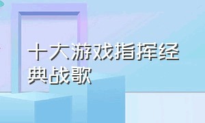 十大游戏指挥经典战歌