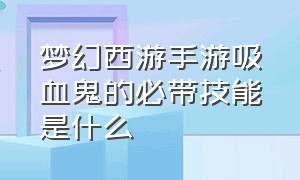 梦幻西游手游吸血鬼的必带技能是什么