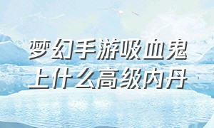 梦幻手游吸血鬼上什么高级内丹