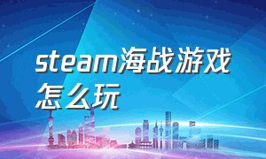 steam海战游戏怎么玩（海战系列游戏）