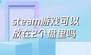 steam游戏可以放在2个盘里吗