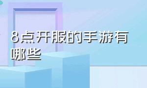 8点开服的手游有哪些（今日开服手游 时间表）