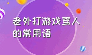 老外打游戏骂人的常用语