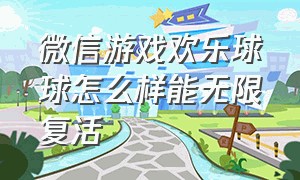 微信游戏欢乐球球怎么样能无限复活