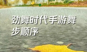 劲舞时代手游舞步顺序（劲舞时代手游情缘动作怎么解锁）