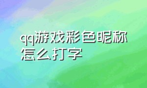 qq游戏彩色昵称怎么打字（qq游戏昵称怎么添加非法字符）